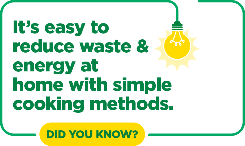 It's easy to reduce waste & energy at home with simple cooking methods.